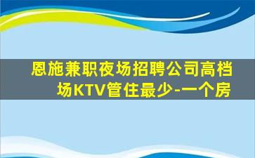 恩施兼职夜场招聘公司高档场KTV管住最少-一个房